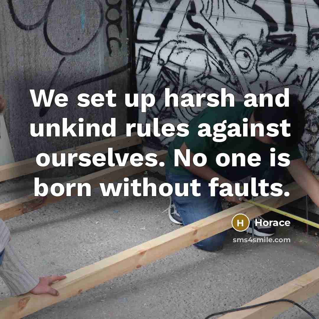 “We set up harsh and unkind rules against ourselves. No…” quote by Horace