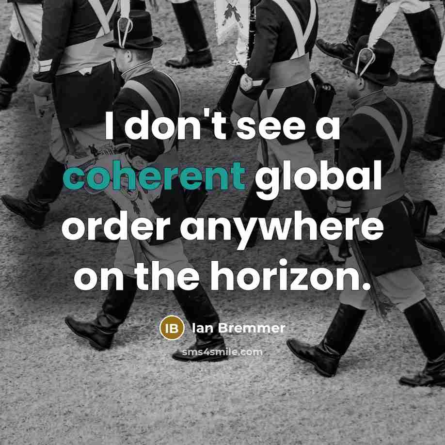 “I don't see a coherent global order anywhere on the horizon.” quote by Ian Bremmer
