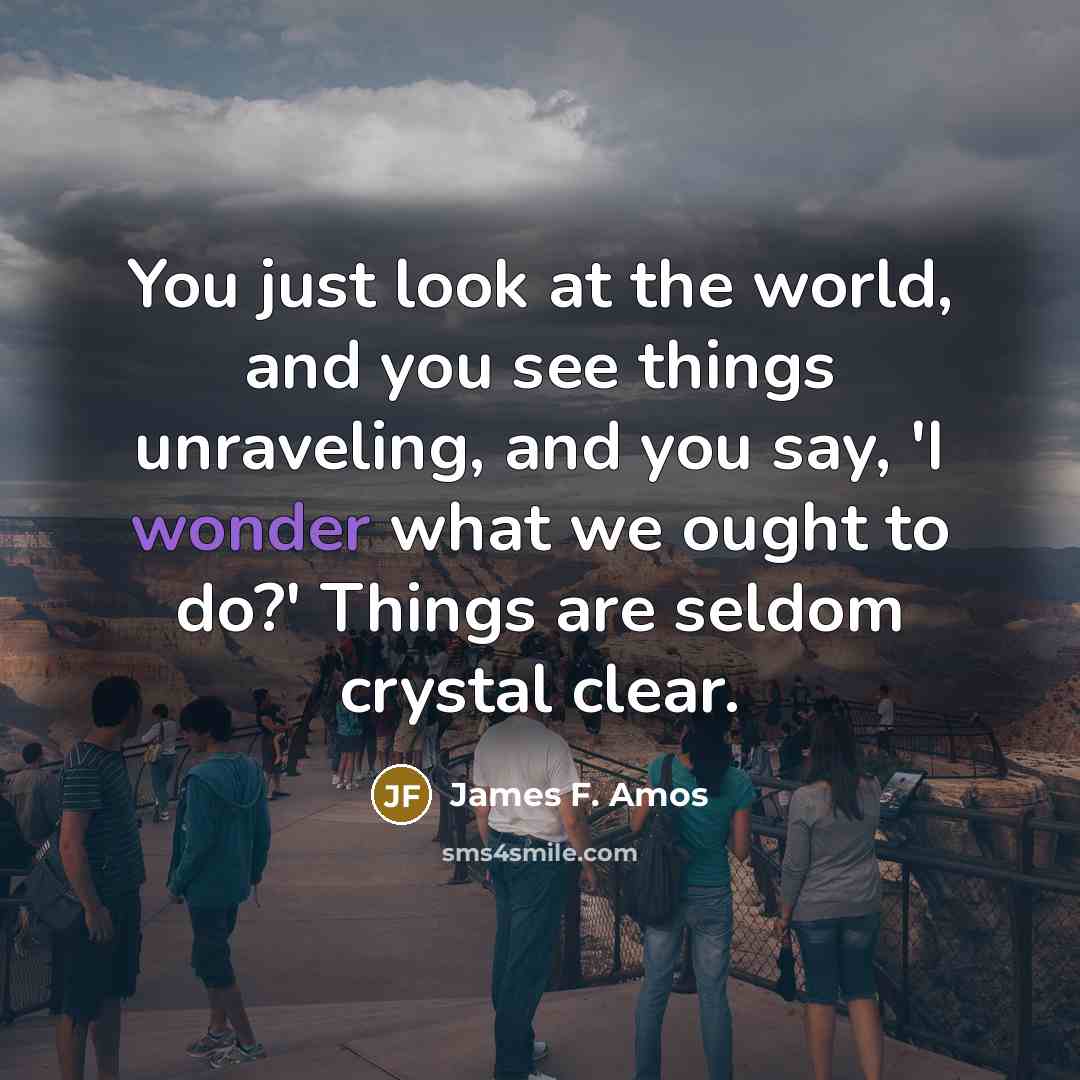 “You just look at the world, and you see things…” quote by James F. Amos