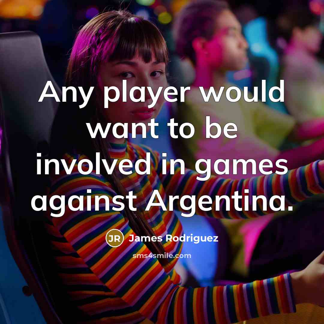 “Any player would want to be involved in games against…” quote by James Rodriguez