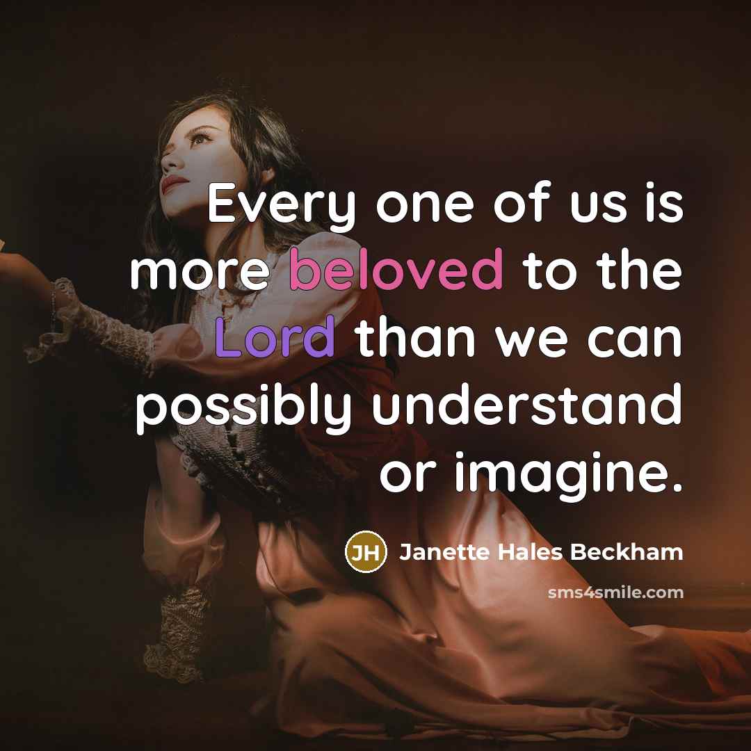“Every one of us is more beloved to the Lord than we can possibly understand or imagine.” quote by Janette Hales Beckham