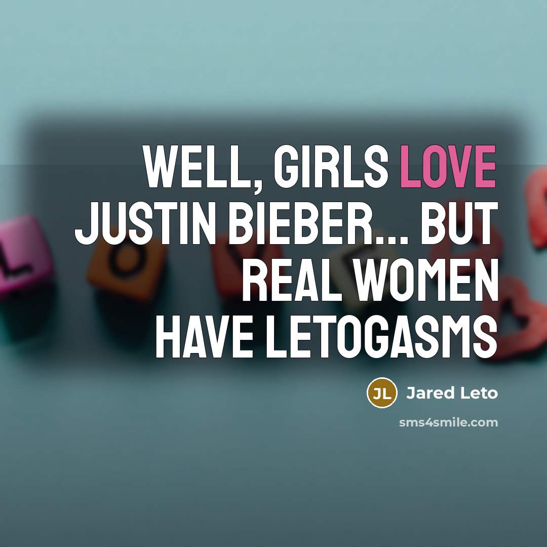 “Well, girls love Justin Bieber... But real women have Letogasms” quote by Jared Leto