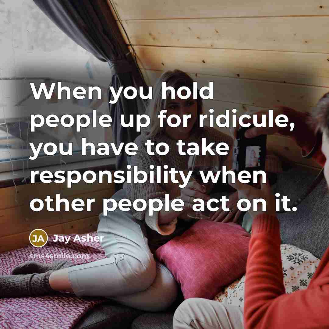 “When you hold people up for ridicule, you have to…” quote by Jay Asher