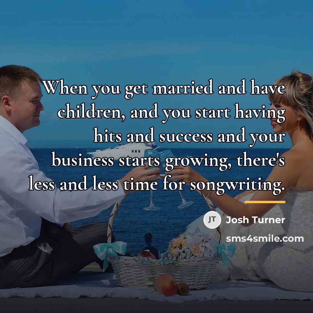 “When you get married and have children, and you start…” quote by Josh Turner