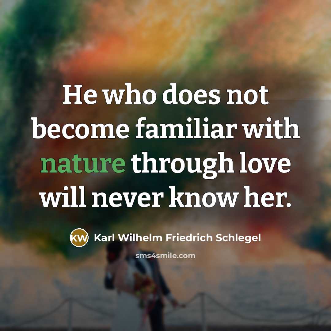 “He who does not become familiar with nature through love…” quote by Karl Wilhelm Friedrich Schlegel