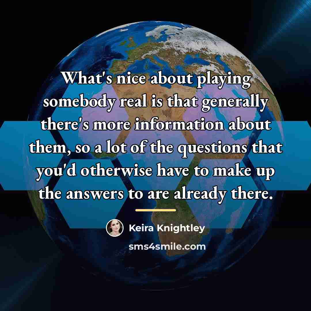 “What's nice about playing somebody real is that generally there's…” quote by Keira Knightley