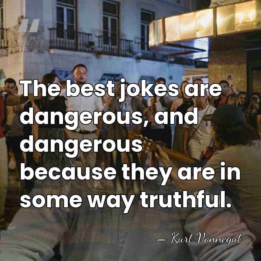 The best jokes are dangerous, and dangerous because they are in some&hellip; - Kurt Vonnegut
