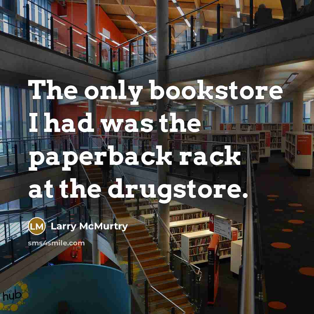 “The only bookstore I had was the paperback rack at the drugstore.” quote by Larry McMurtry
