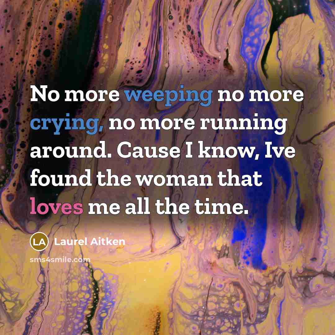 “No more weeping no more crying, no more running around. Cause I know, Ive found the woman that loves me all the time.” quote by Laurel Aitken