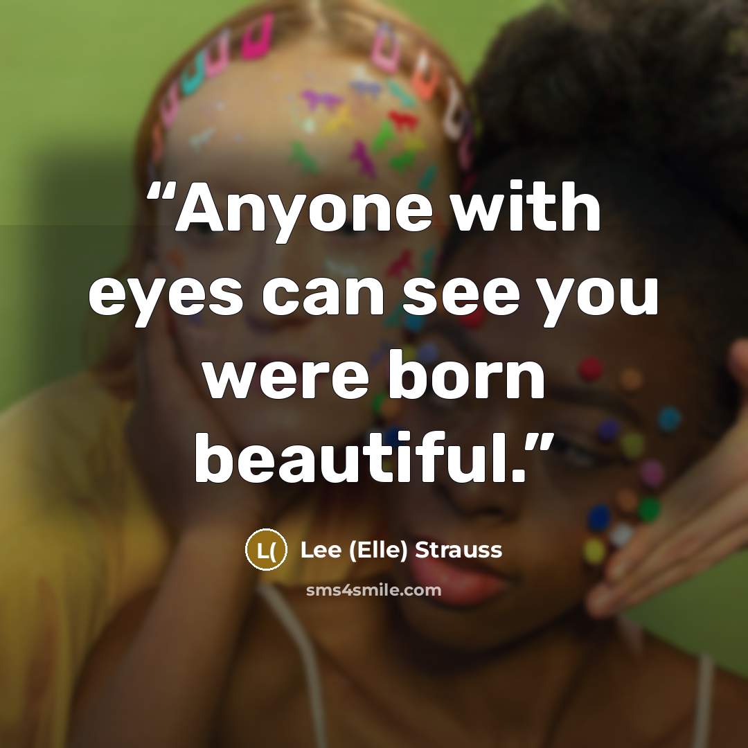 “Anyone with eyes can see you were born beautiful.” quote by Lee (Elle) Strauss