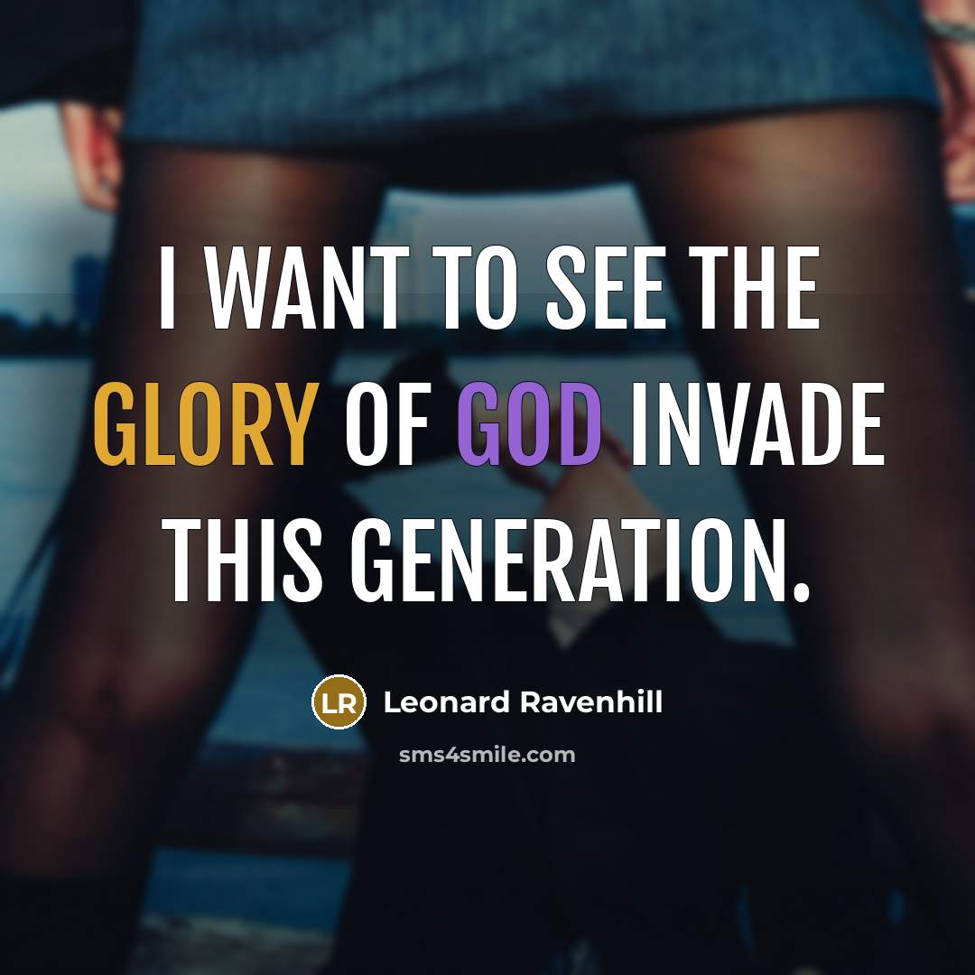 “I want to see the glory of God invade this…” quote by Leonard Ravenhill