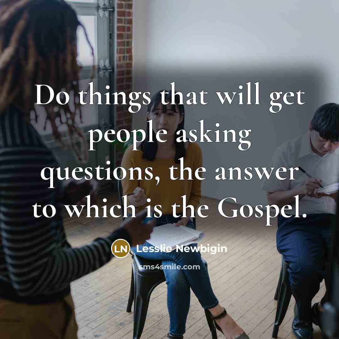 “Do things that will get people asking questions, the answer…” quote by Lesslie Newbigin
