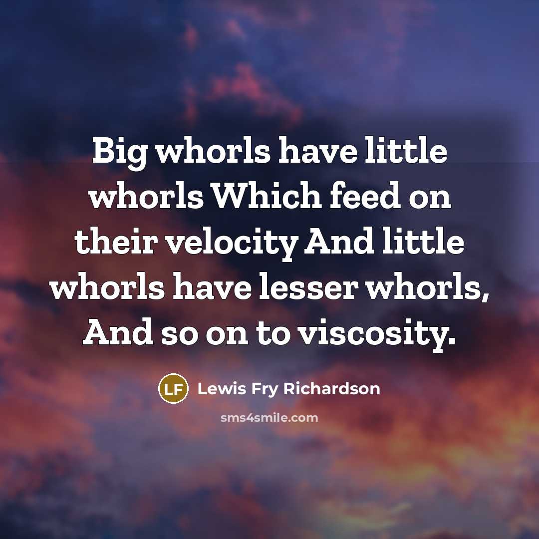 “Big whorls have little whorls Which feed on their velocity…” quote by Lewis Fry Richardson
