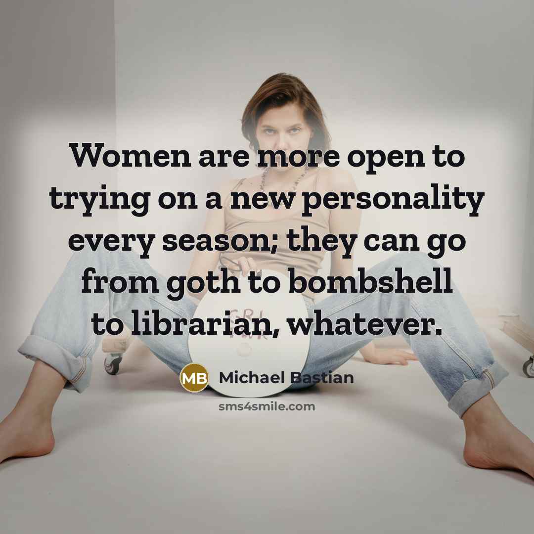 “Women are more open to trying on a new personality every season; they can go from goth to bombshell to librarian, whatever.” quote by Michael Bastian