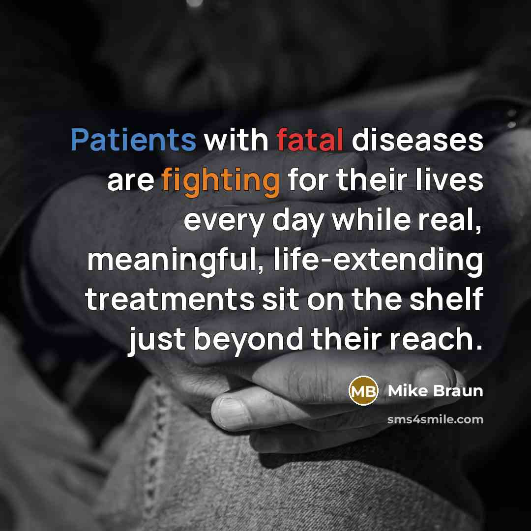 “Patients with fatal diseases are fighting for their lives every…” quote by Mike Braun