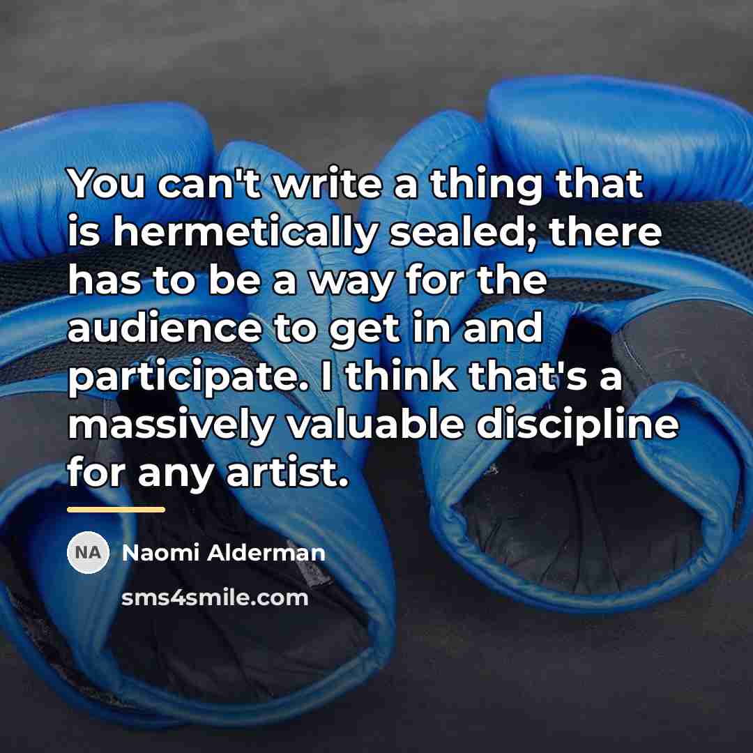 “You can't write a thing that is hermetically sealed; there…” quote by Naomi Alderman