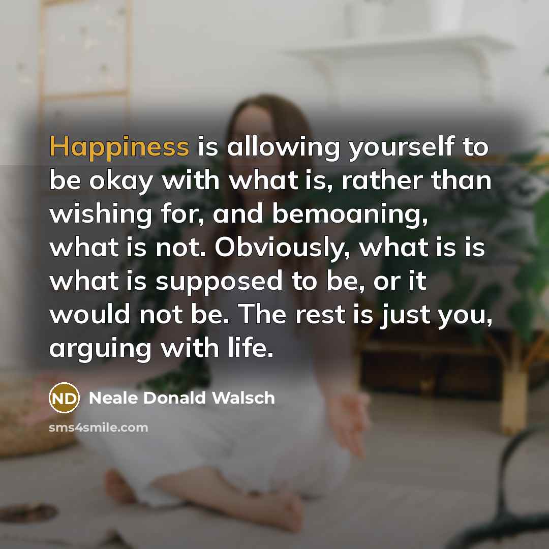 “Happiness is allowing yourself to be okay with what is,…” quote by Neale Donald Walsch
