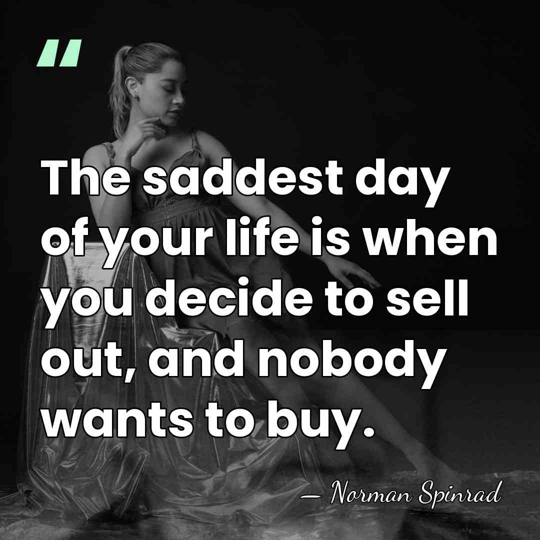 The saddest day of your life is when you decide to sell&hellip; - Norman Spinrad