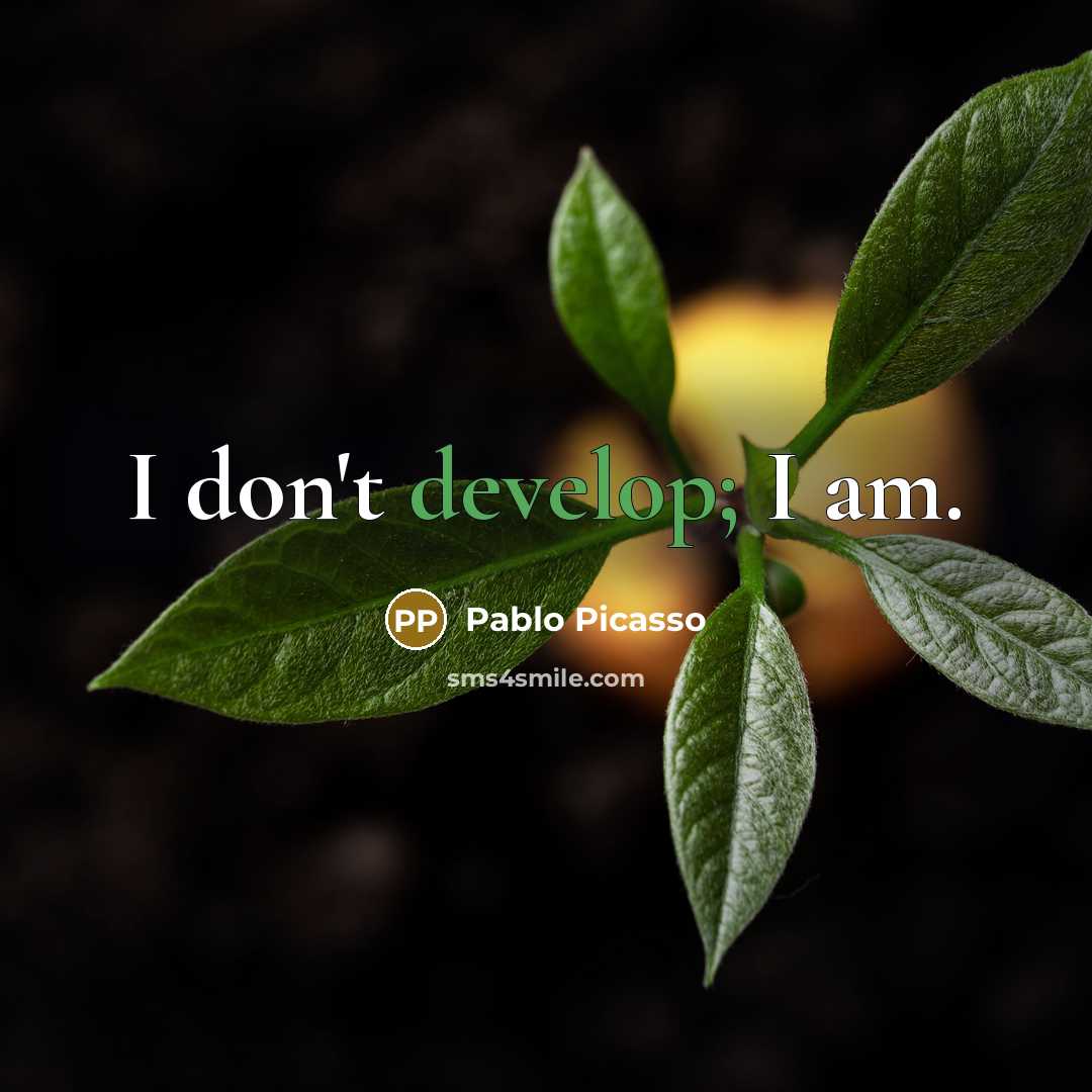 “I don't develop; I am.” quote by Pablo Picasso