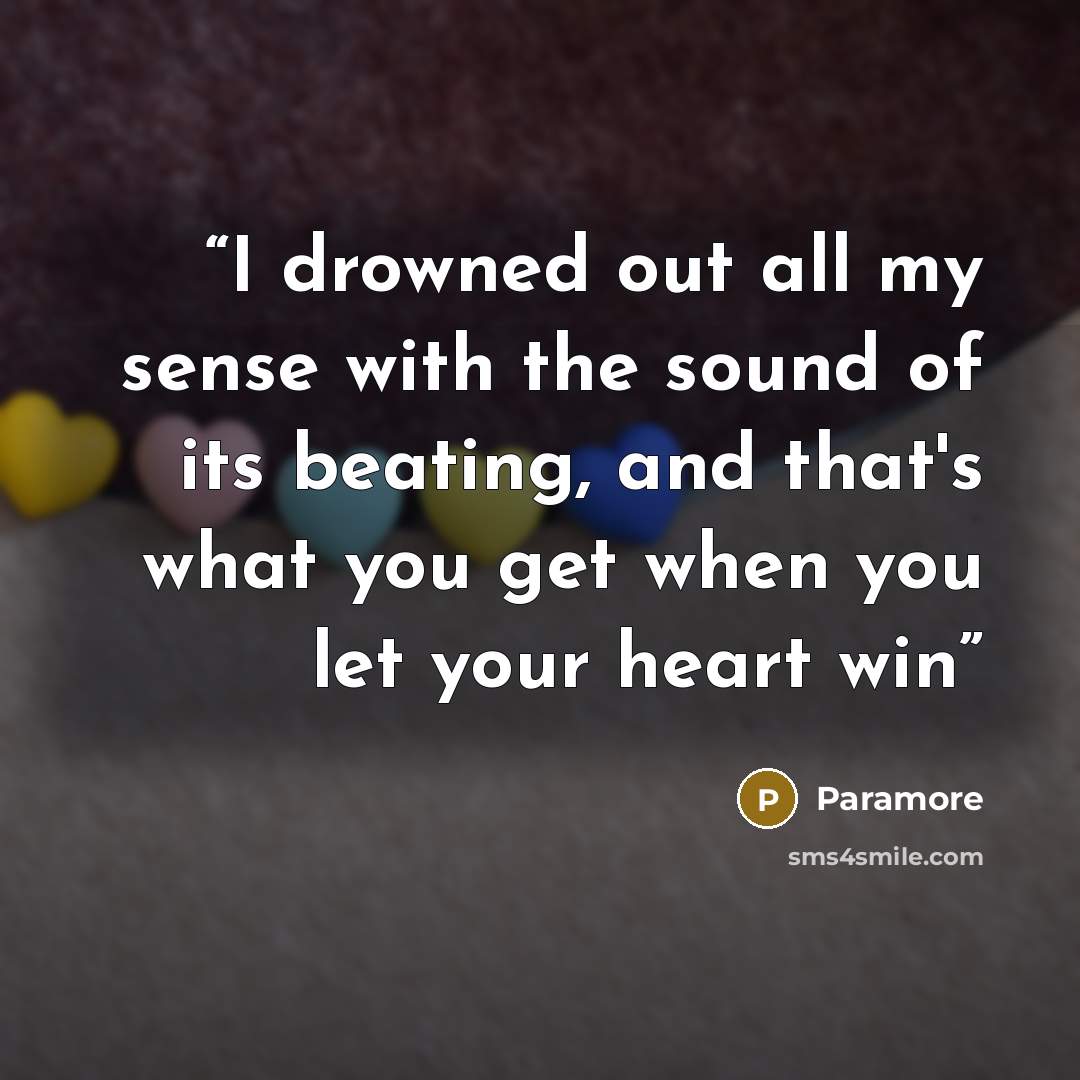 “I drowned out all my sense with the sound of its beating, and that's what you get when you let your heart win” quote by Paramore