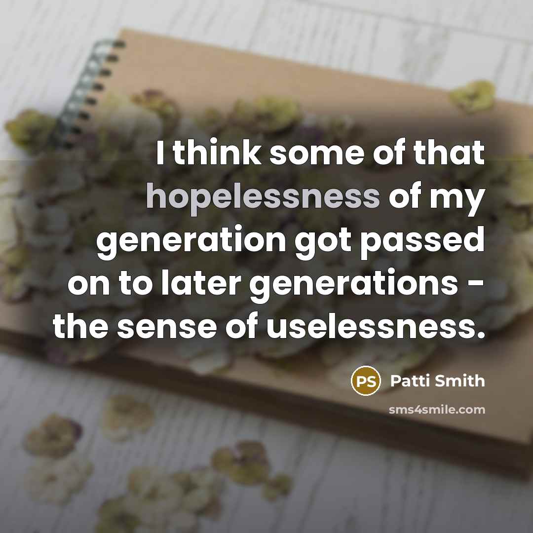 “I think some of that hopelessness of my generation got…” quote by Patti Smith