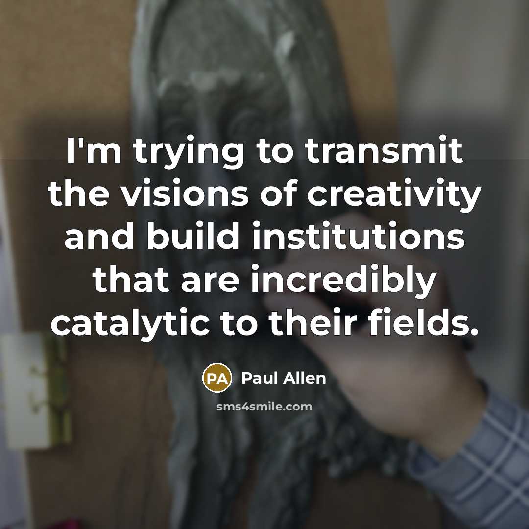 “I'm trying to transmit the visions of creativity and build…” quote by Paul Allen