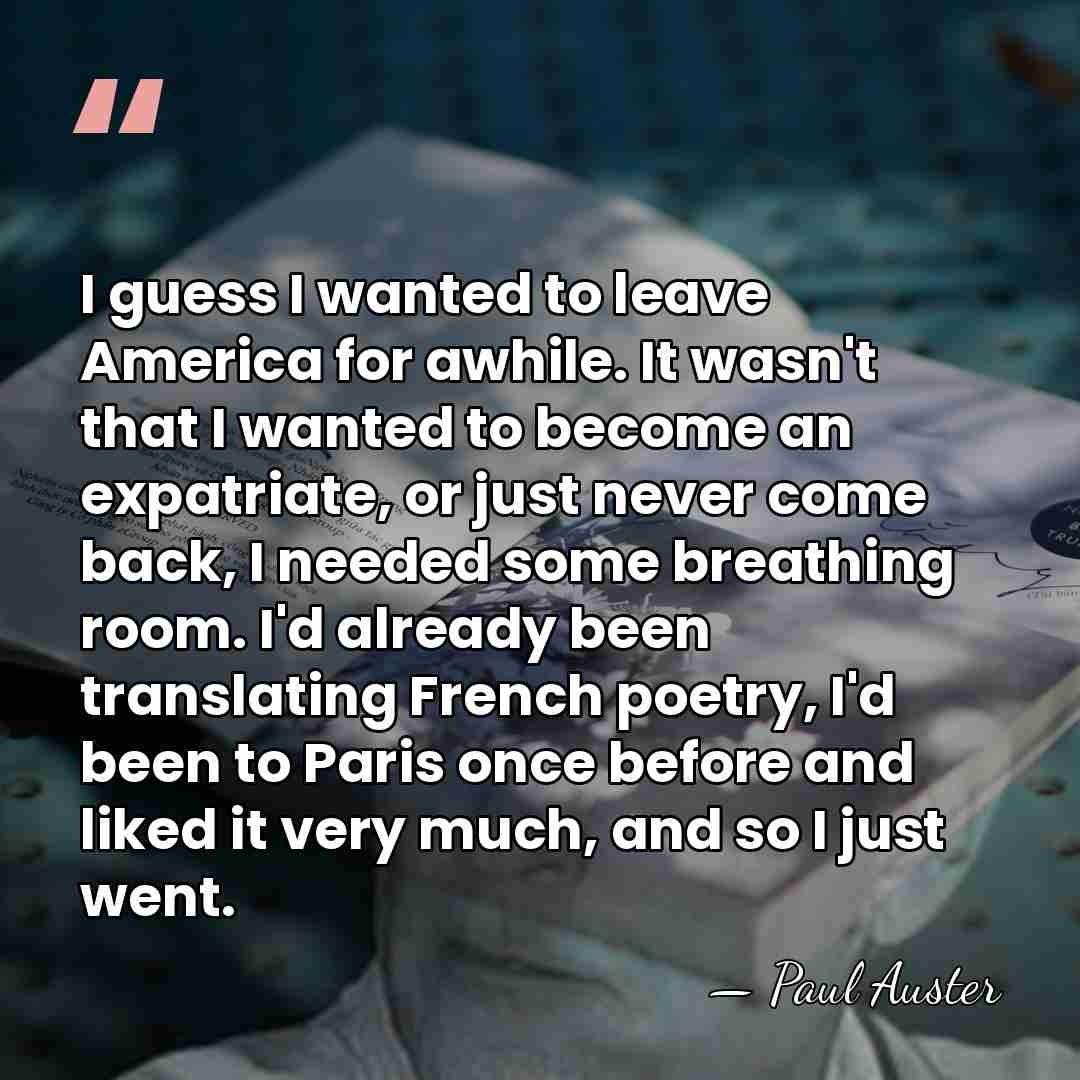 I guess I wanted to leave America for awhile. It wasn't that&hellip; - Paul Auster