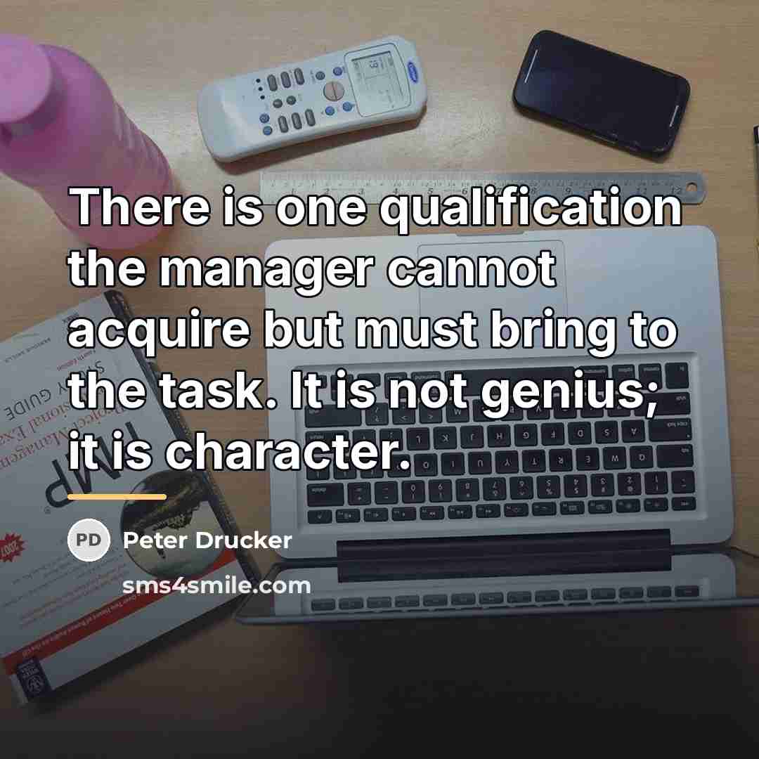 “There is one qualification the manager cannot acquire but must…” quote by Peter Drucker