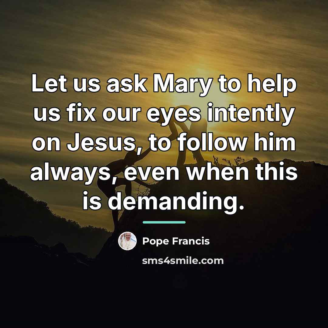“Let us ask Mary to help us fix our eyes…” quote by Pope Francis
