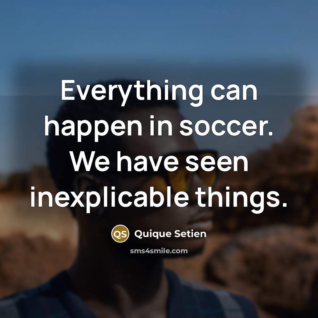 “Everything can happen in soccer. We have seen inexplicable things.…” quote by Quique Setien