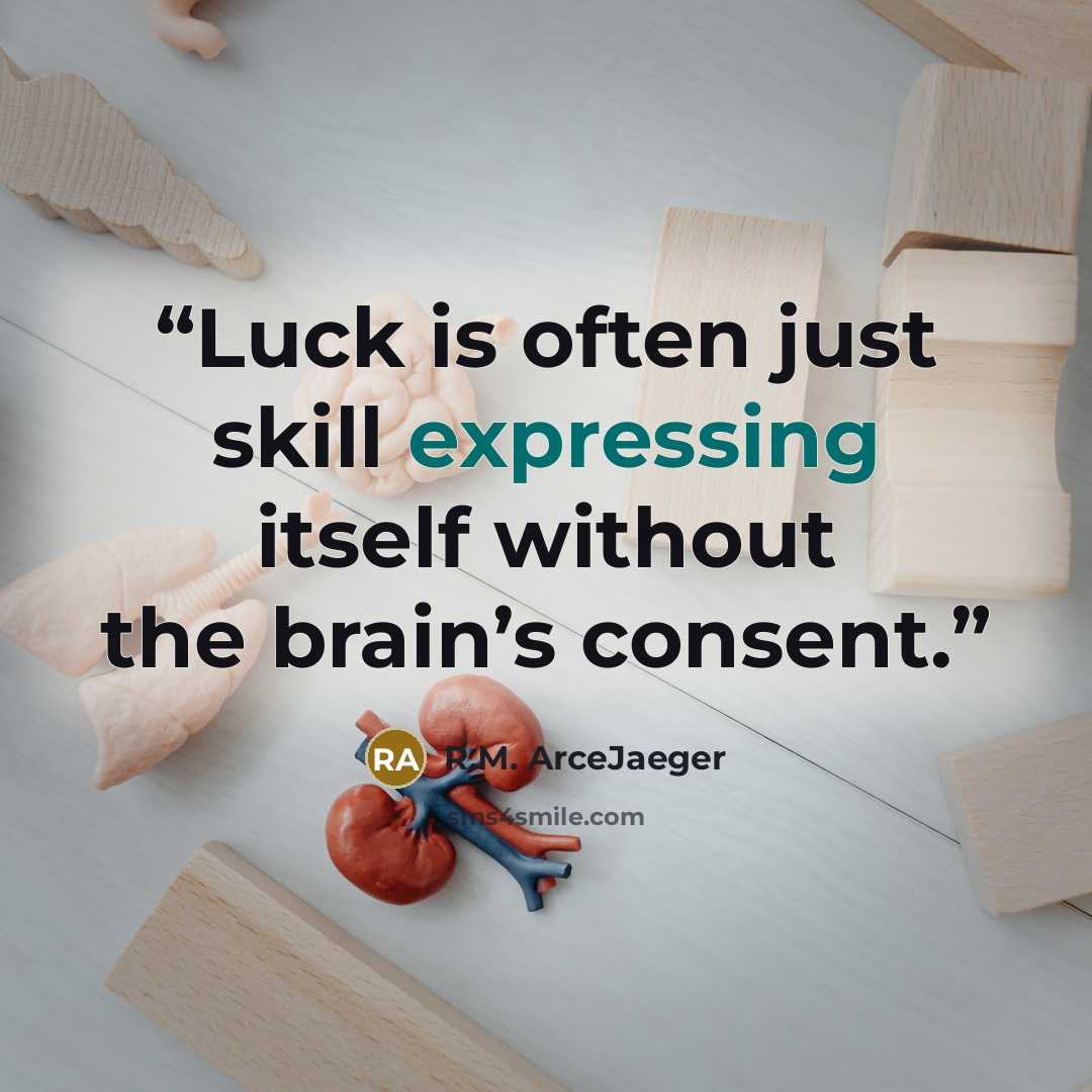 “Luck is often just skill expressing itself without the brain’s consent.” quote by R.M. ArceJaeger