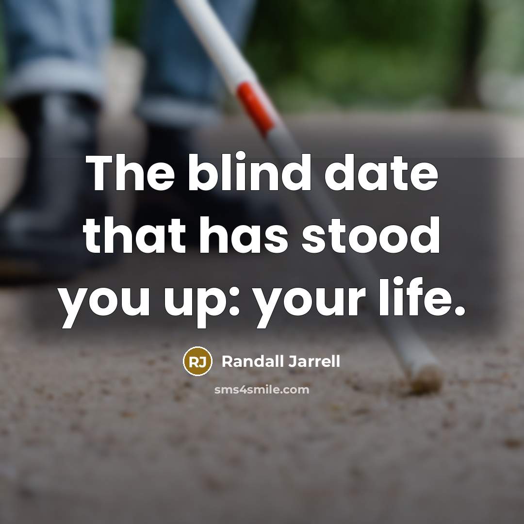 “The blind date that has stood you up: your life.…” quote by Randall Jarrell