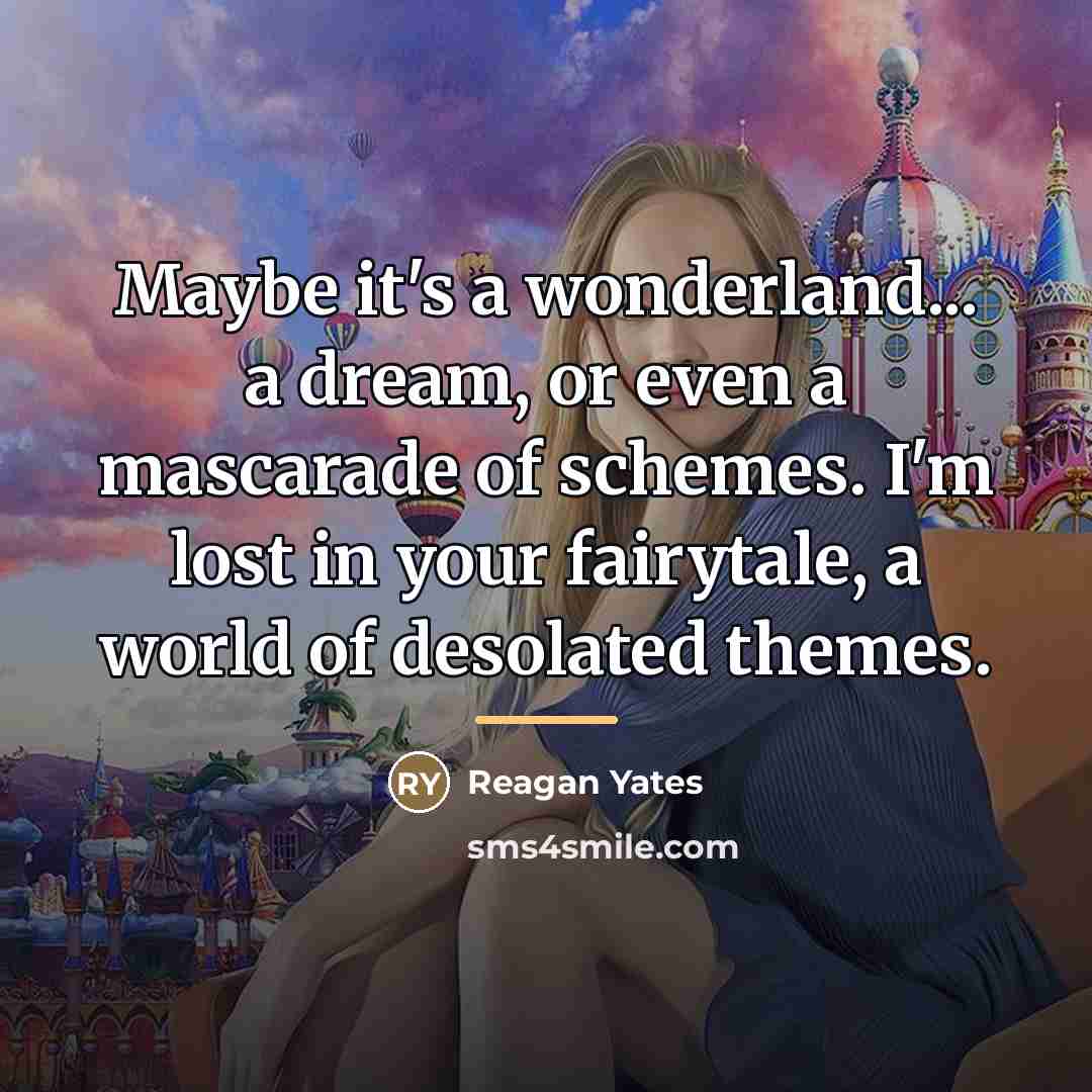 “Maybe it's a wonderland... a dream, or even a mascarade…” quote by Reagan Yates