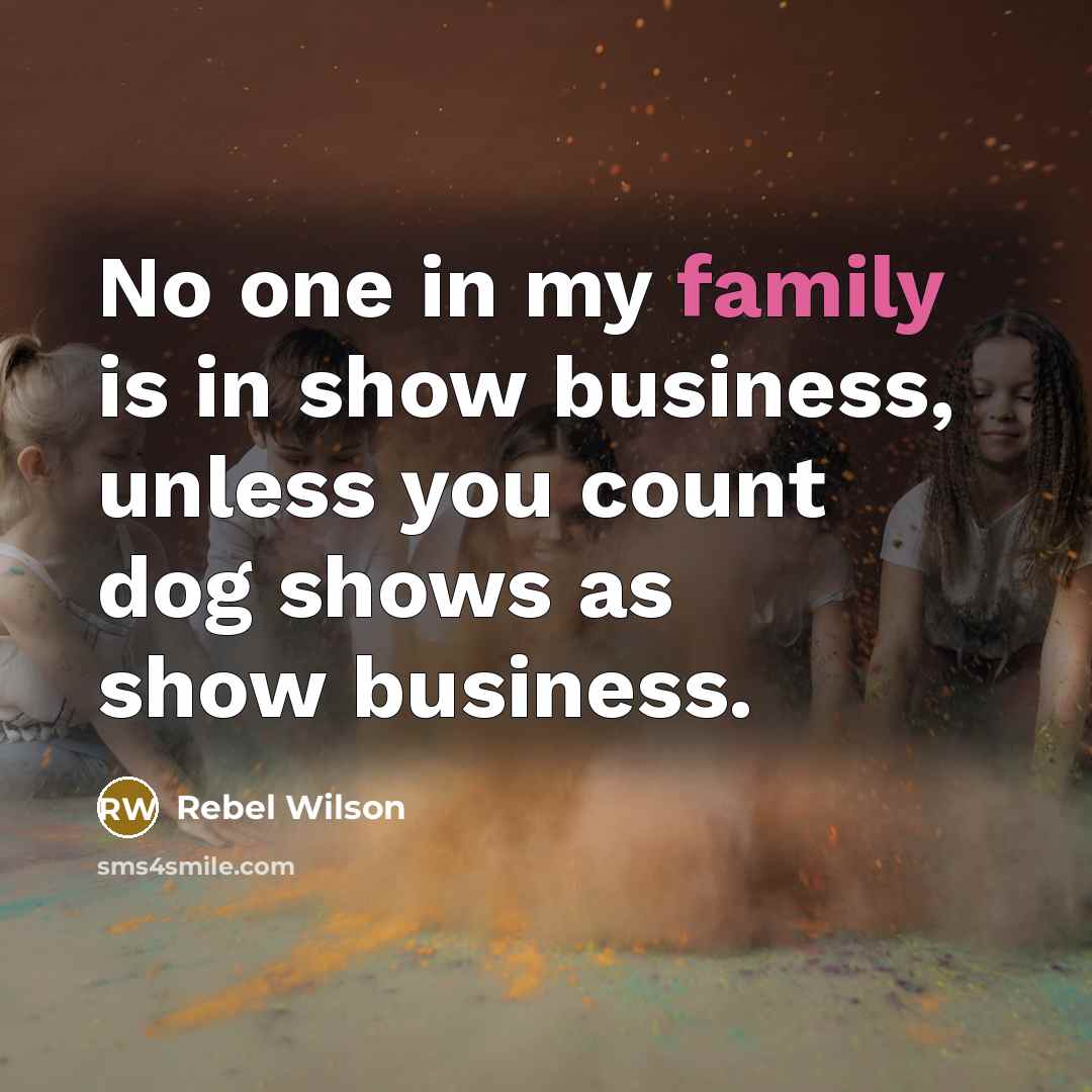 “No one in my family is in show business, unless…” quote by Rebel Wilson
