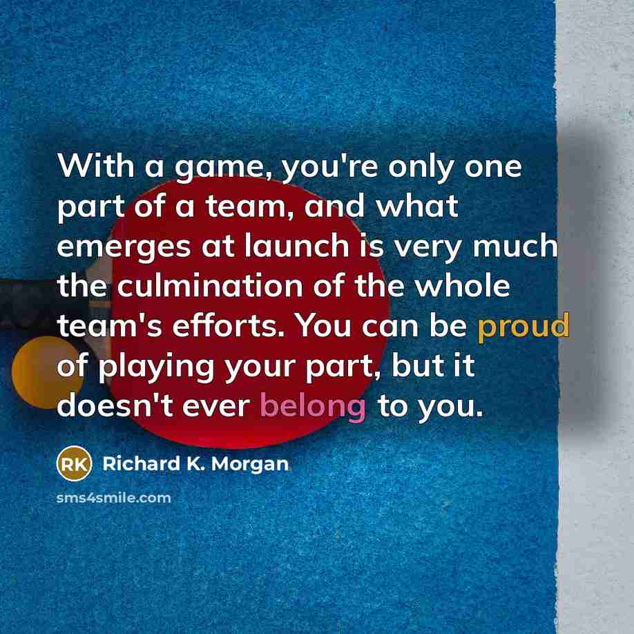 “With a game, you're only one part of a team,…” quote by Richard K. Morgan