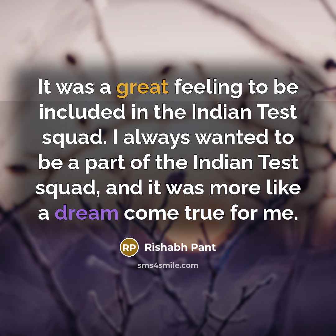 “It was a great feeling to be included in the Indian Test squad. I always wanted to be a part of the Indian Test squad, and it was more like a dream come true for me.” quote by Rishabh Pant