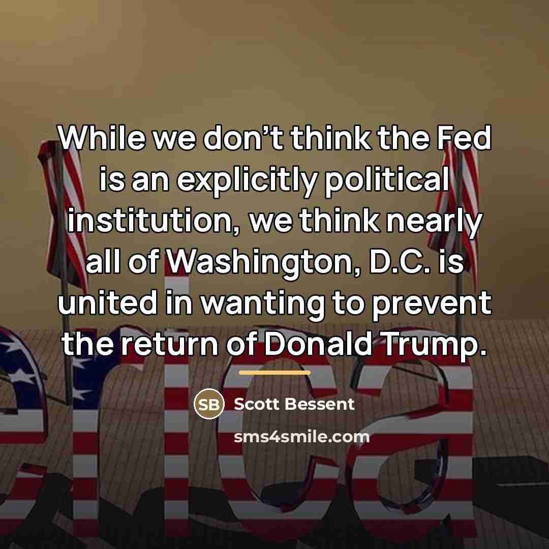 “While we don't think the Fed is an explicitly political…” quote by Scott Bessent