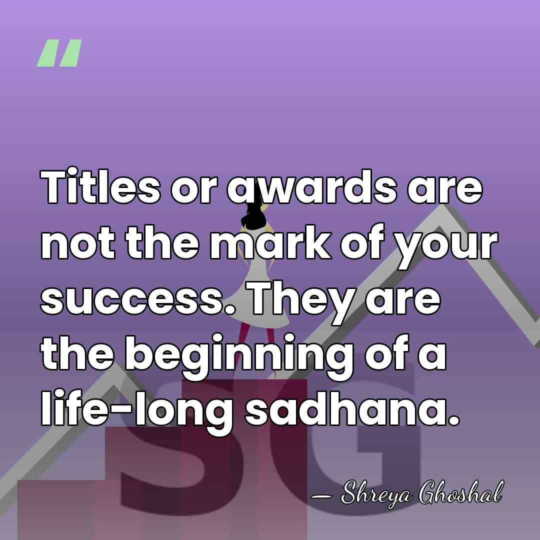 Titles or awards are not the mark of your success. They are&hellip; - Shreya Ghoshal
