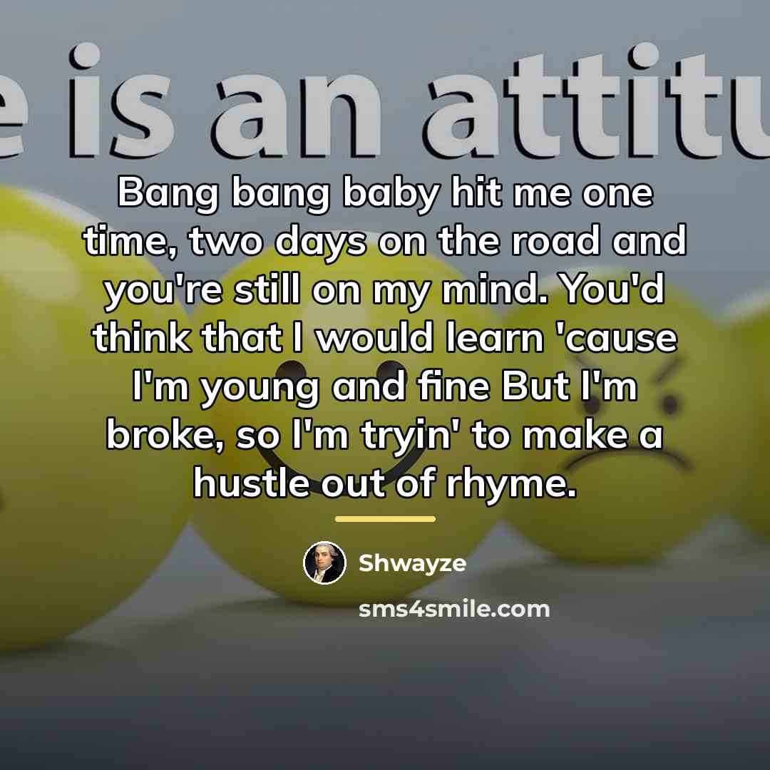 “Bang bang baby hit me one time, two days on…” quote by Shwayze