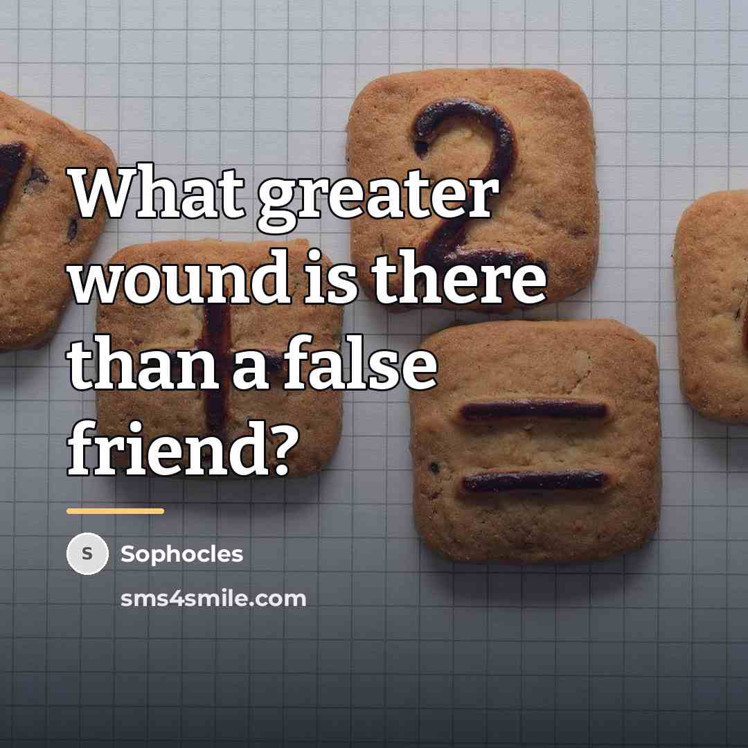 “What greater wound is there than a false friend?…” quote by Sophocles