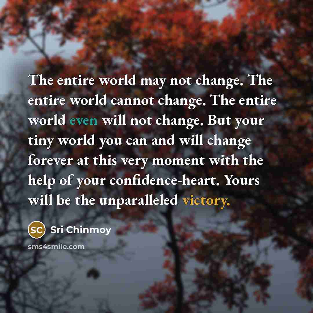 “The entire world may not change. The entire world cannot…” quote by Sri Chinmoy