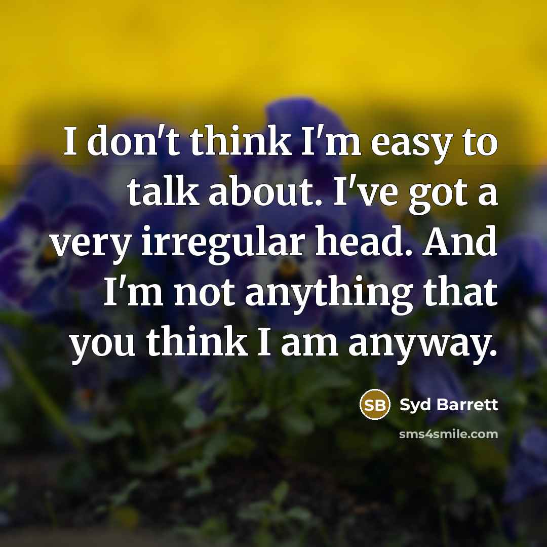 “I don't think I'm easy to talk about. I've got…” quote by Syd Barrett