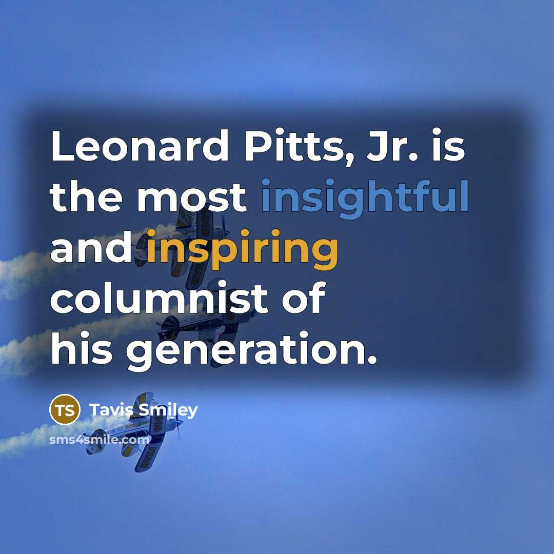 “Leonard Pitts, Jr. is the most insightful and inspiring columnist of his generation.” quote by Tavis Smiley