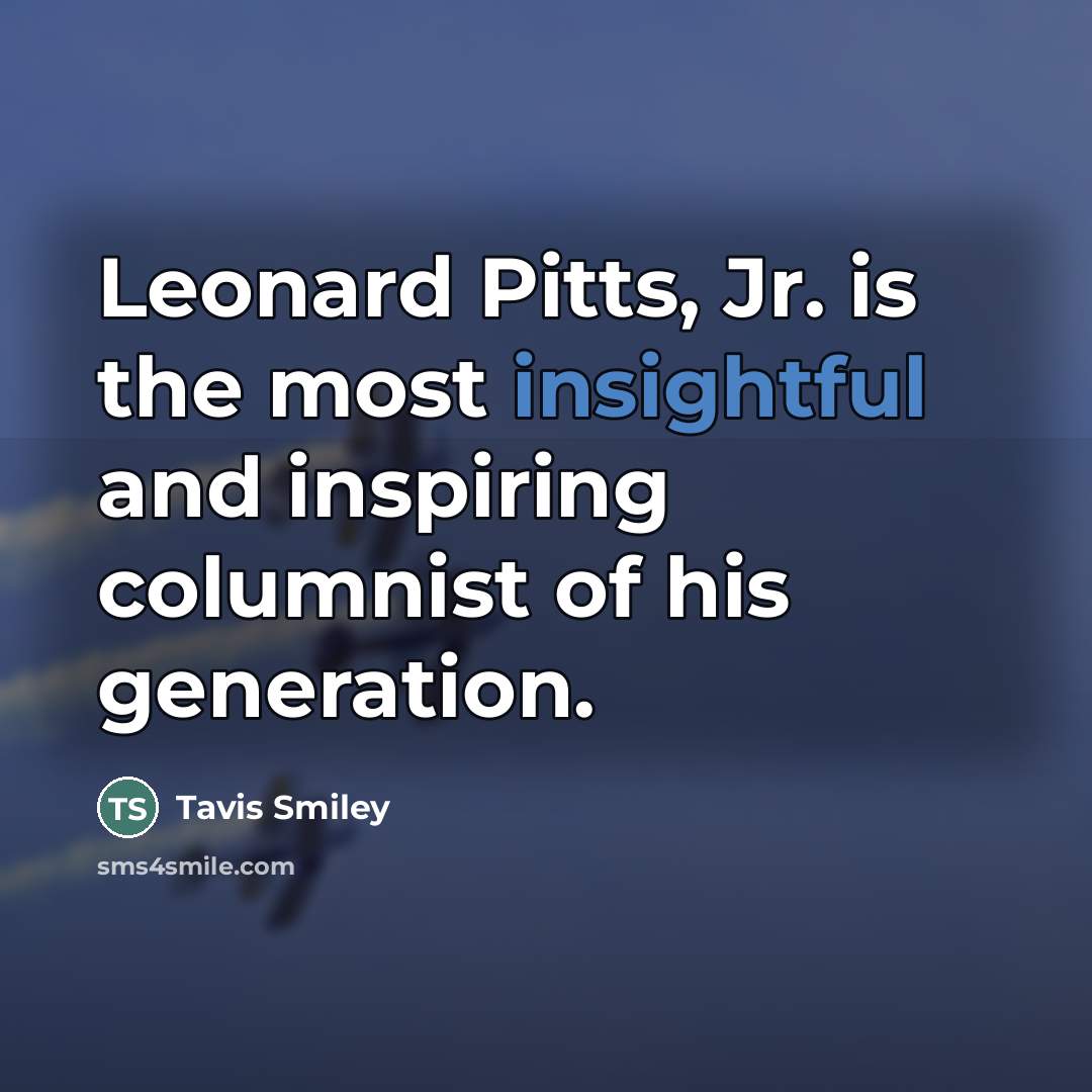 “Leonard Pitts, Jr. is the most insightful and inspiring columnist…” quote by Tavis Smiley