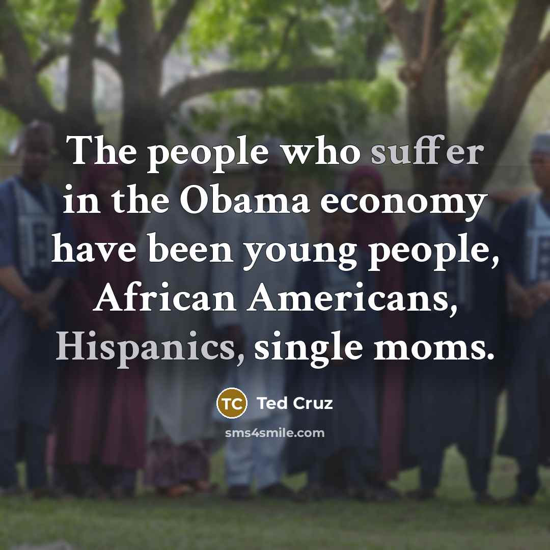 “The people who suffer in the Obama economy have been…” quote by Ted Cruz