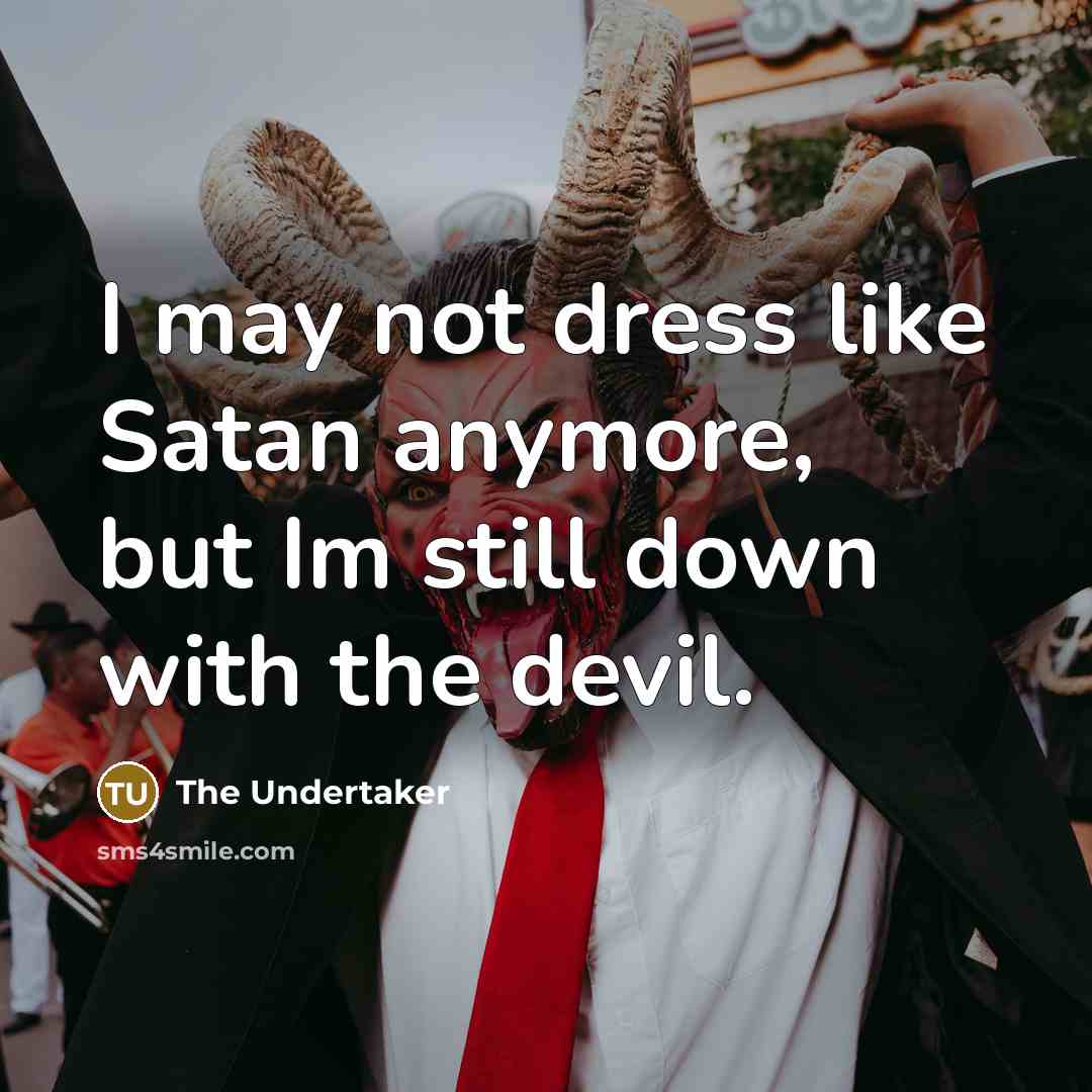 “I may not dress like Satan anymore, but Im still down with the devil.” quote by The Undertaker
