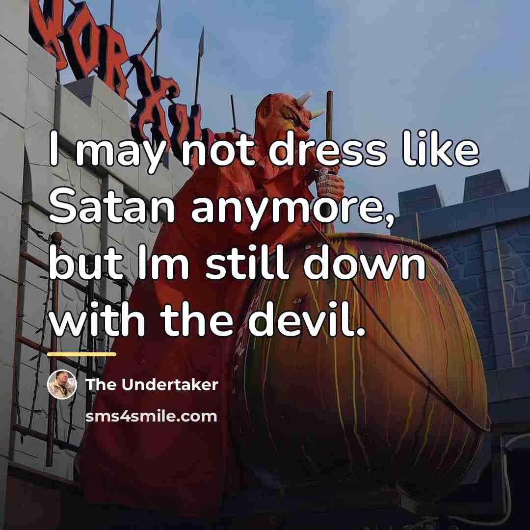 “I may not dress like Satan anymore, but Im still…” quote by The Undertaker