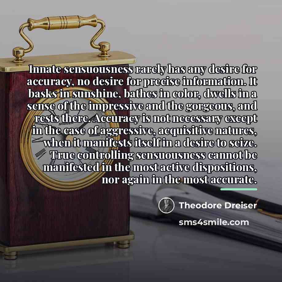 “Innate sensuousness rarely has any desire for accuracy, no desire…” quote by Theodore Dreiser