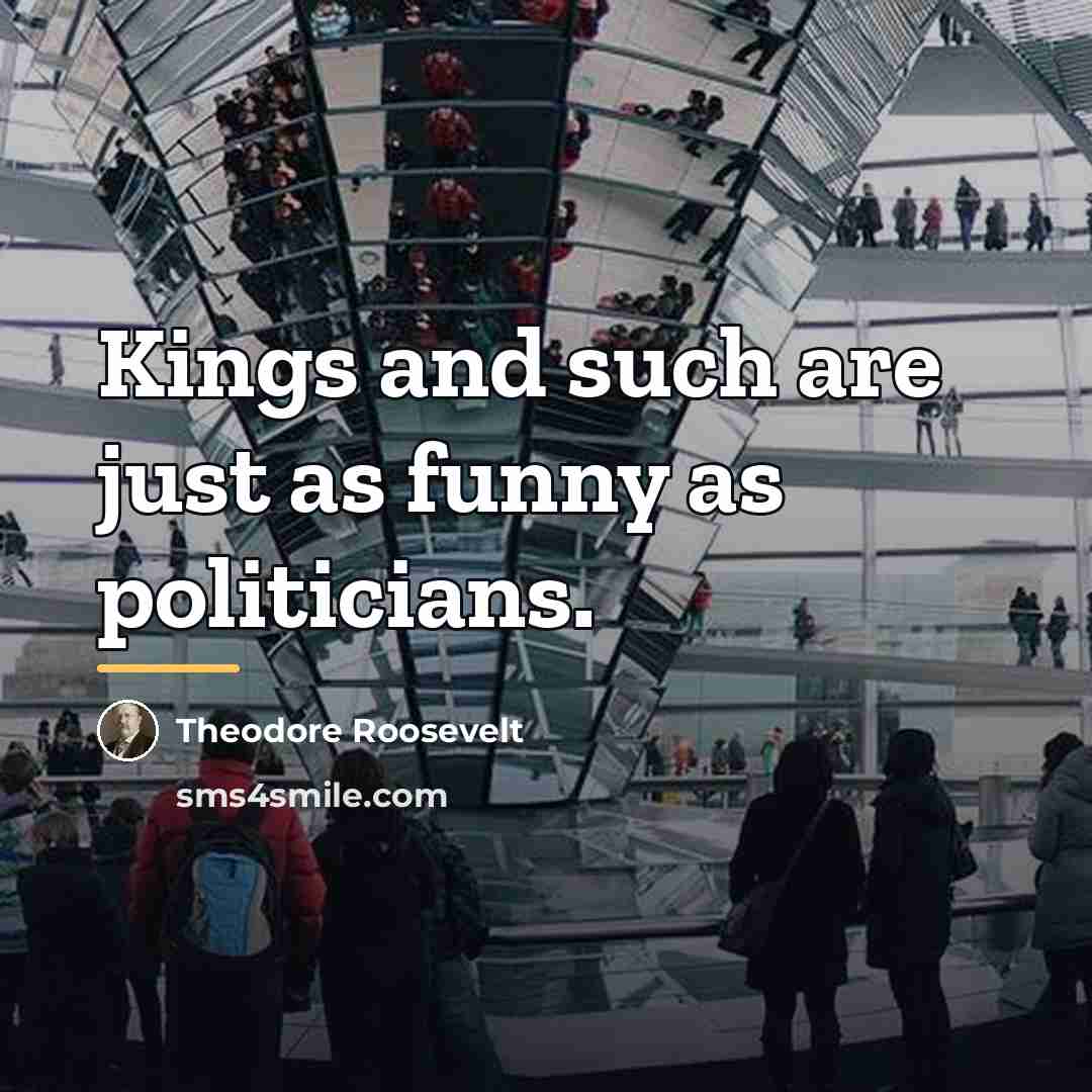 “Kings and such are just as funny as politicians.…” quote by Theodore Roosevelt