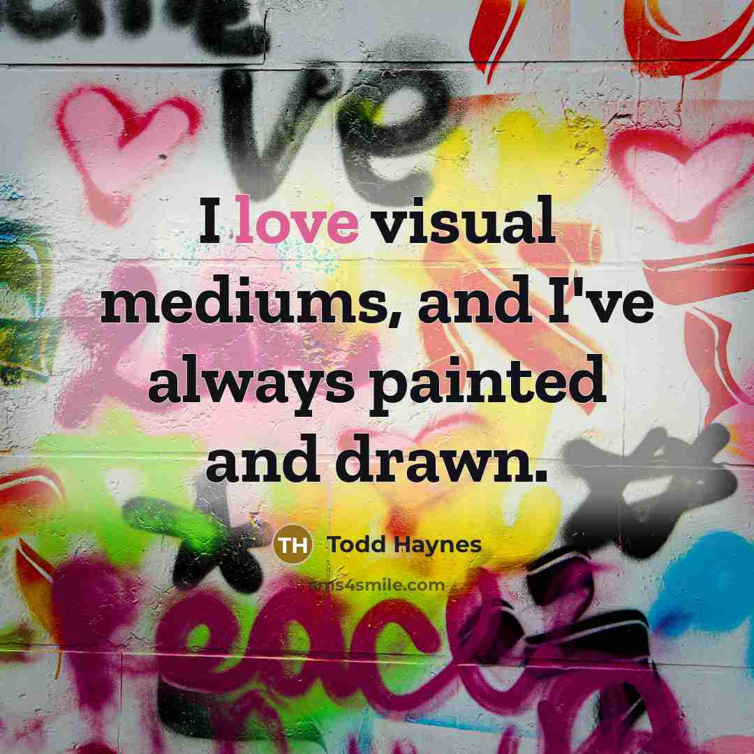 “I love visual mediums, and I've always painted and drawn.…” quote by Todd Haynes